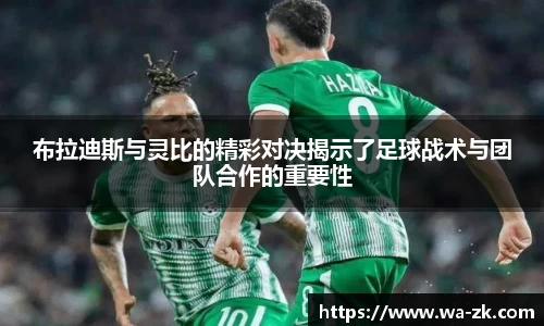 布拉迪斯与灵比的精彩对决揭示了足球战术与团队合作的重要性