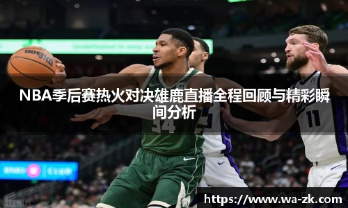 NBA季后赛热火对决雄鹿直播全程回顾与精彩瞬间分析