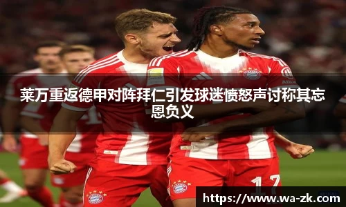 莱万重返德甲对阵拜仁引发球迷愤怒声讨称其忘恩负义