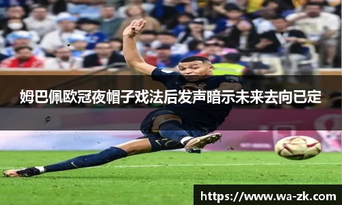 姆巴佩欧冠夜帽子戏法后发声暗示未来去向已定