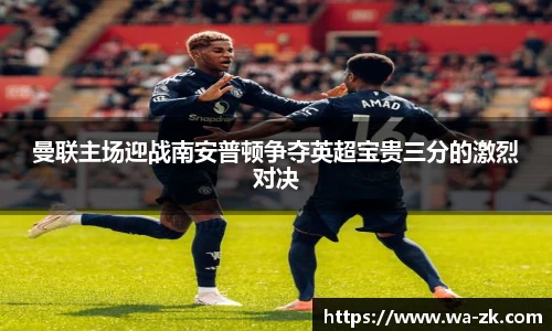 曼联主场迎战南安普顿争夺英超宝贵三分的激烈对决